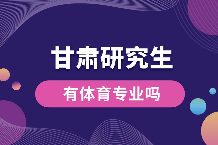 甘肅有體育專業(yè)嗎研究生.jpg