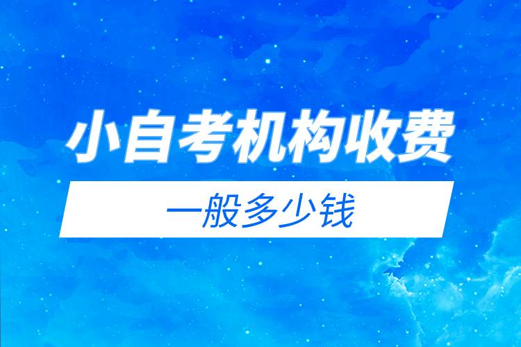 小自考機(jī)構(gòu)收費(fèi)一般多少錢(qián).jpg