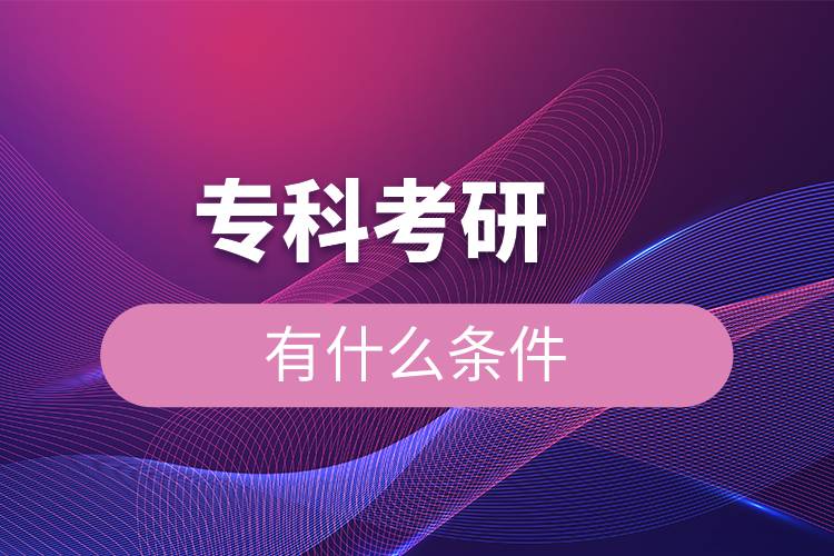 專(zhuān)科考研有什么條件.jpg