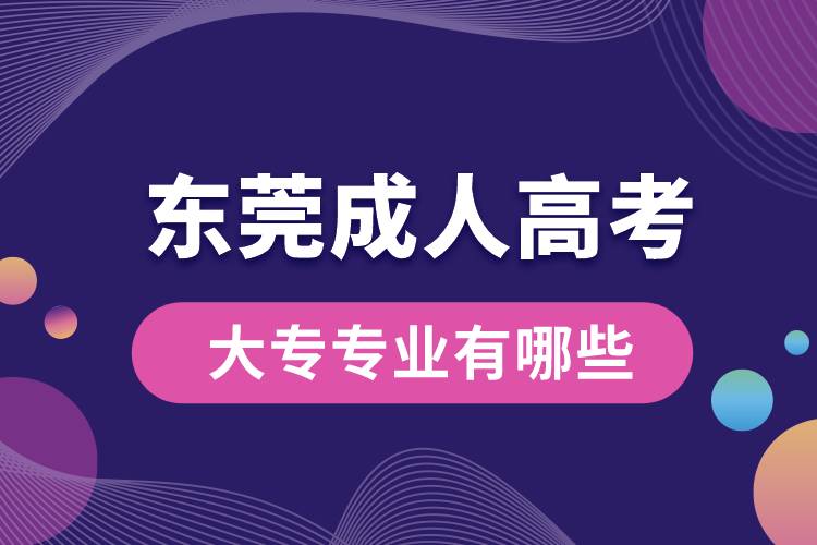 東莞成人高考大專(zhuān)專(zhuān)業(yè)有哪些.jpg