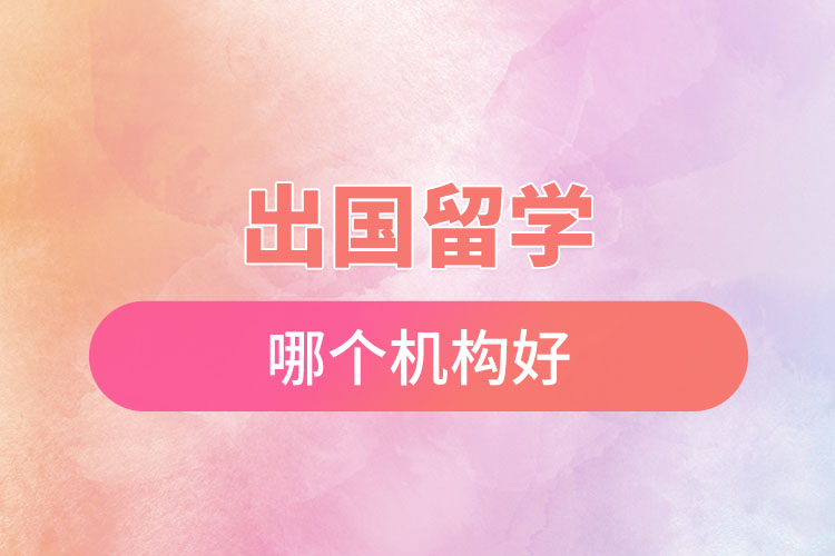 出國留學(xué)哪個機(jī)構(gòu)好.jpg