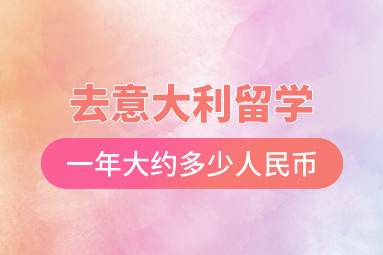 去意大利留學一年大約多少人民幣.jpg
