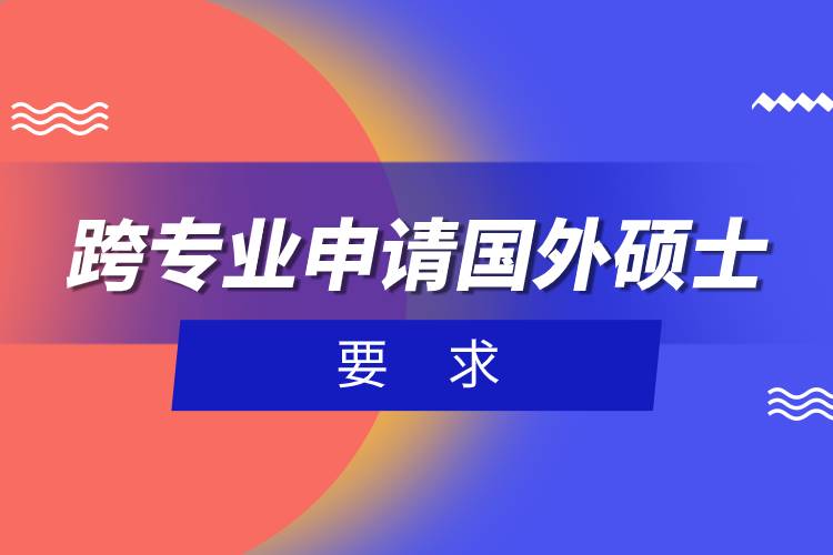 跨專業(yè)申請(qǐng)國外碩士要求.jpg