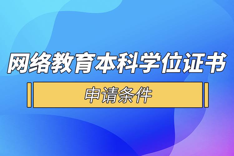 網(wǎng)絡(luò)教育本科學(xué)位證書(shū)申請(qǐng)條件.jpg