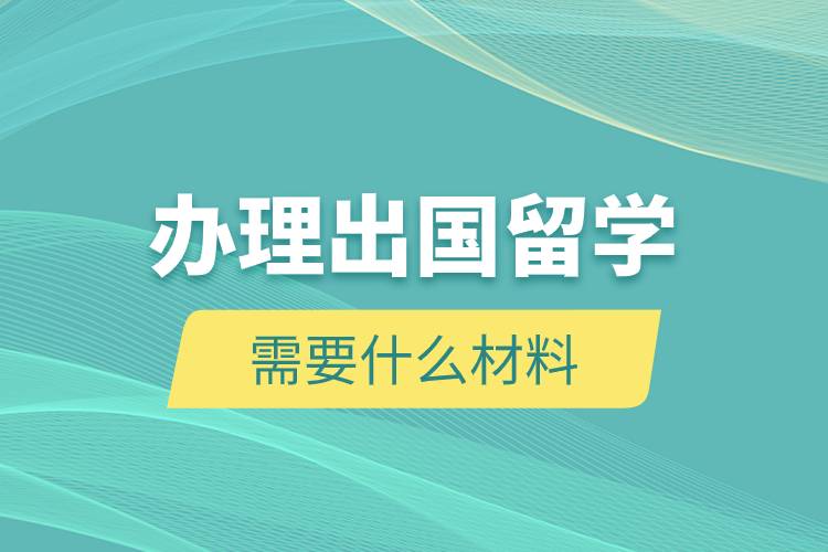 辦理出國(guó)留學(xué)需要什么材料.jpg