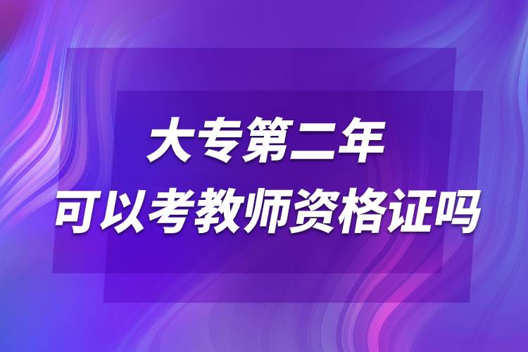 大專(zhuān)第二年可以考教師資格證嗎.jpg