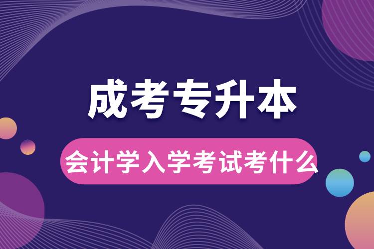 成考專升本會(huì)計(jì)學(xué)入學(xué)考試考什么.jpg