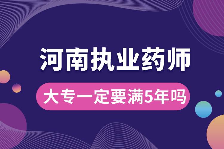 執(zhí)業(yè)藥師大專(zhuān)一定要滿(mǎn)5年嗎河南.jpg