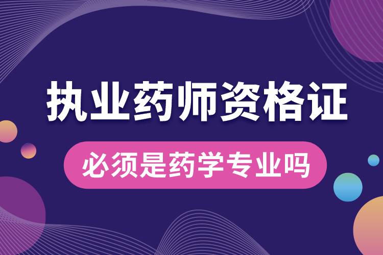 執(zhí)業(yè)藥師資格證必須是藥學專業(yè)嗎.jpg