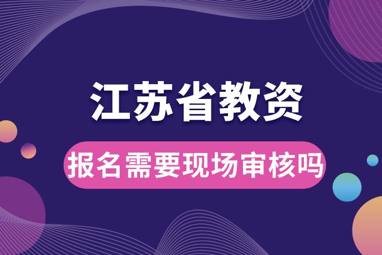 江蘇省教資報名需要現場審核嗎.jpg