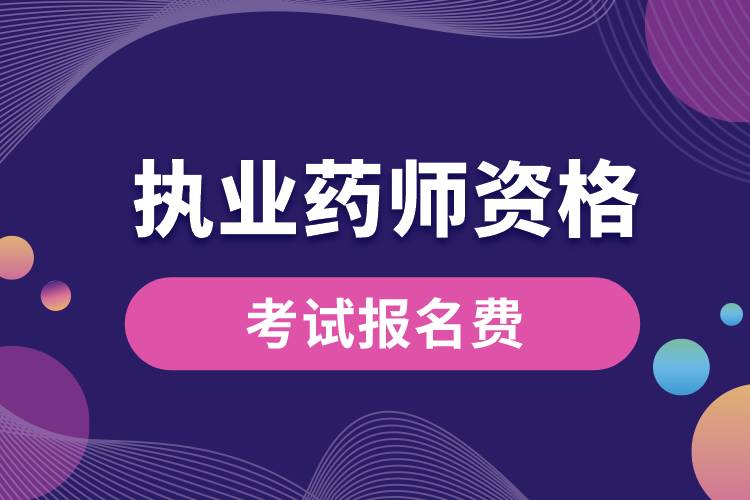 執(zhí)業(yè)藥師資格考試報名費(fèi)是多少啊.jpg