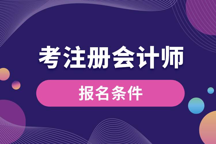 考注冊(cè)會(huì)計(jì)師報(bào)名條件.jpg