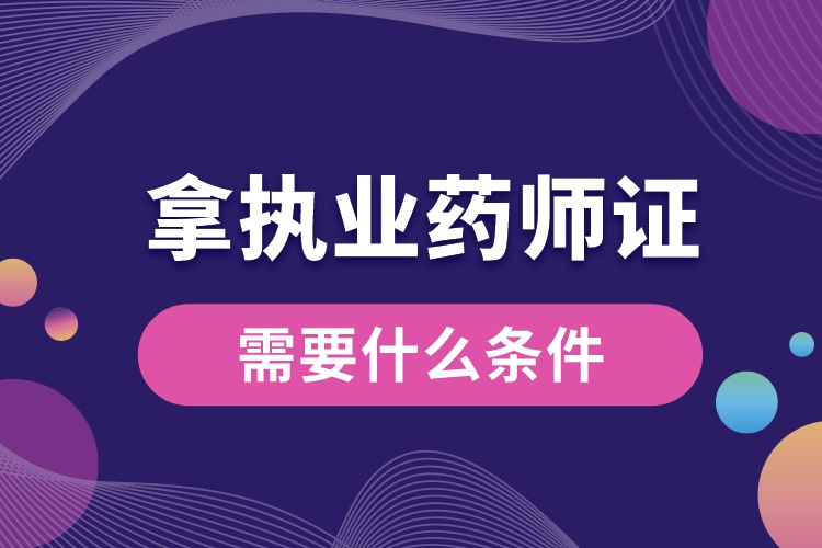 拿執(zhí)業(yè)藥師資格證書(shū)需要什么條件.jpg