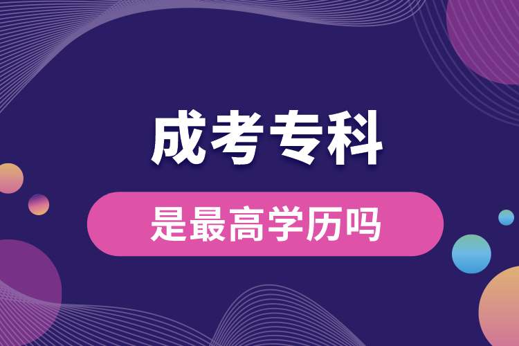 成考?？剖亲罡邔W(xué)歷嗎.jpg