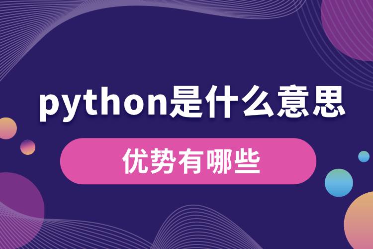 python是什么意思？優(yōu)勢有哪些.jpg