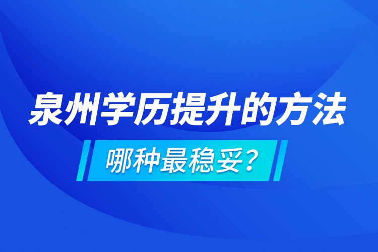 泉州學(xué)歷提升的方法，哪種最穩(wěn)妥？