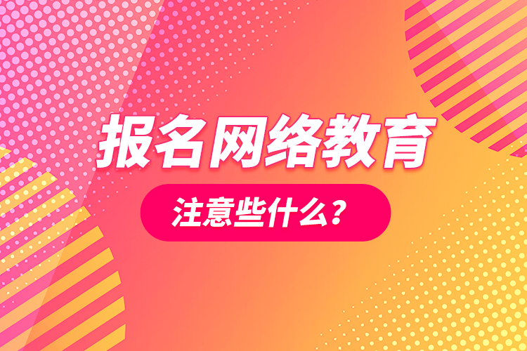 報名網(wǎng)絡(luò)教育注意些什么？