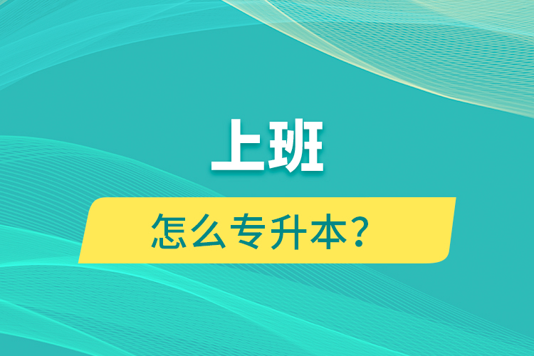 上班怎么專升本？