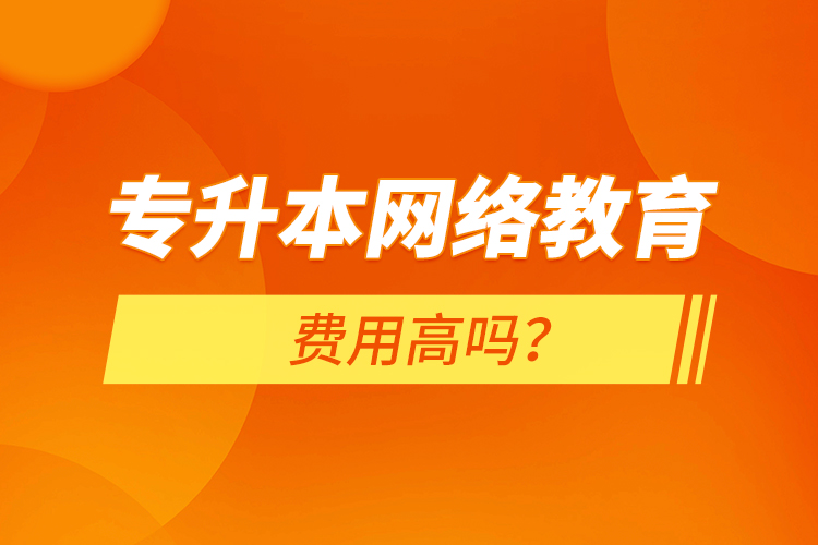專(zhuān)升本網(wǎng)絡(luò)教育費(fèi)用高嗎？