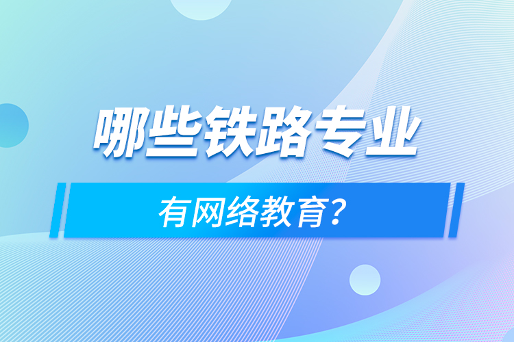哪些鐵路專(zhuān)業(yè)有網(wǎng)絡(luò)教育？