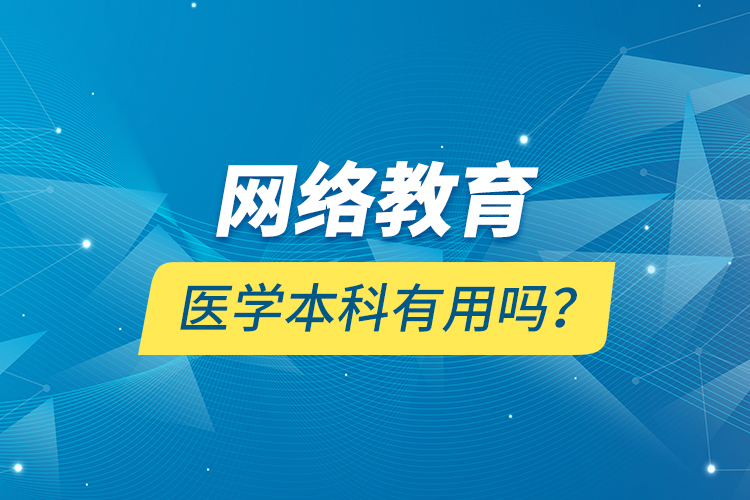 網(wǎng)絡(luò)教育醫(yī)學(xué)本科有用嗎？
