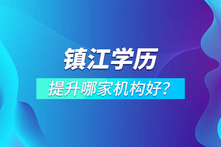 鎮(zhèn)江學(xué)歷提升哪家機(jī)構(gòu)好？