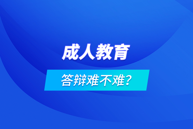 成人教育答辯難不難？