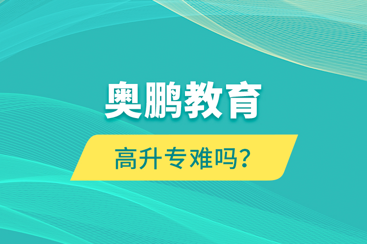 奧鵬教育高升專難嗎？