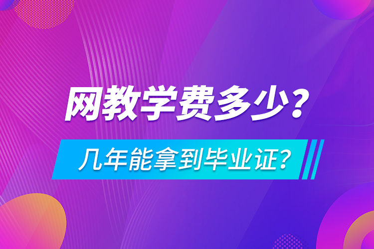 網(wǎng)教學(xué)費多少，幾年能拿到畢業(yè)證？