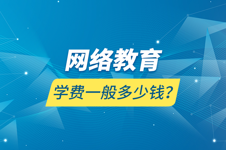 網(wǎng)絡教育學費一般多少錢？