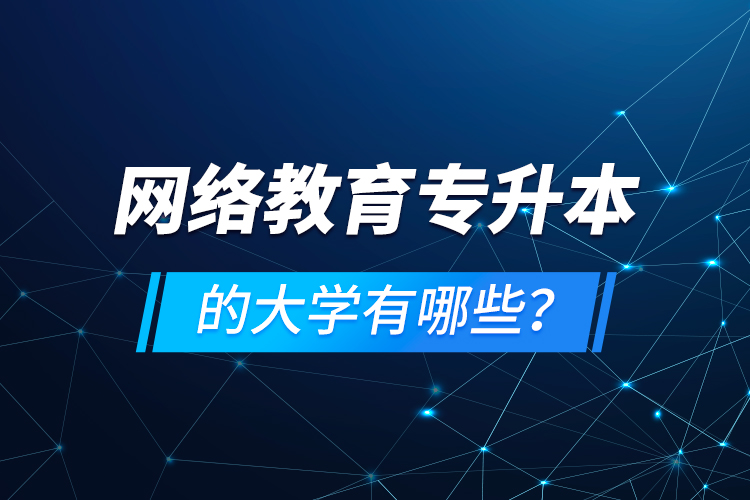 網(wǎng)絡教育專升本的大學有哪些？