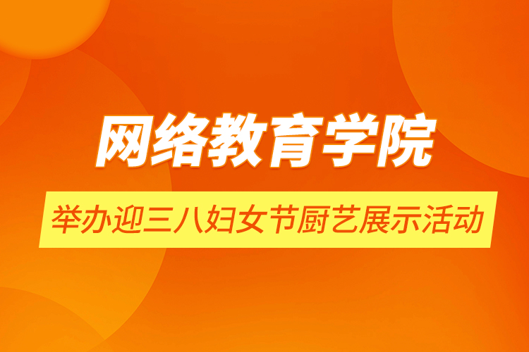 網(wǎng)絡(luò)教育學院舉辦迎三八婦女節(jié)廚藝展示活動