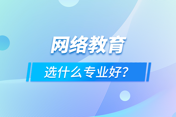 網(wǎng)絡(luò)教育選什么專業(yè)好？