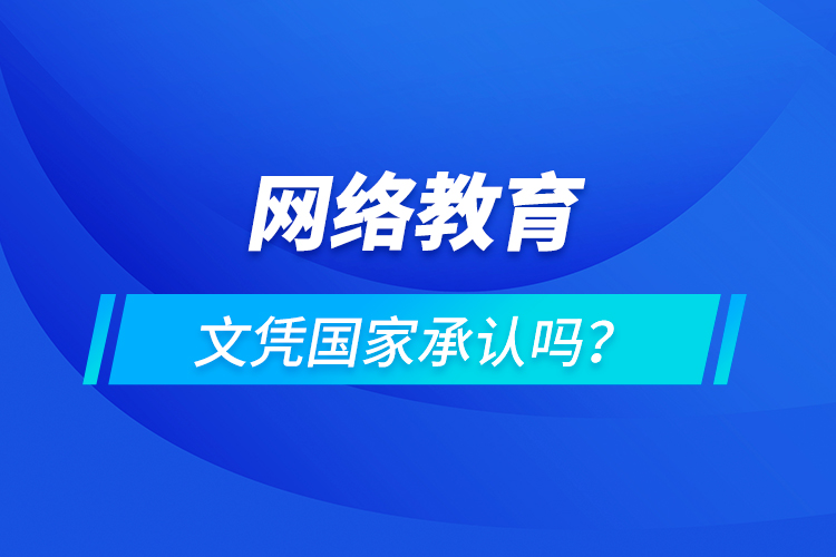 網(wǎng)絡(luò)教育文憑國家承認(rèn)嗎？