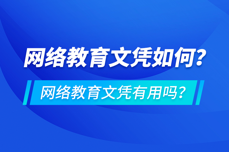 網(wǎng)絡(luò)教育文憑如何？網(wǎng)絡(luò)教育文憑有用嗎？