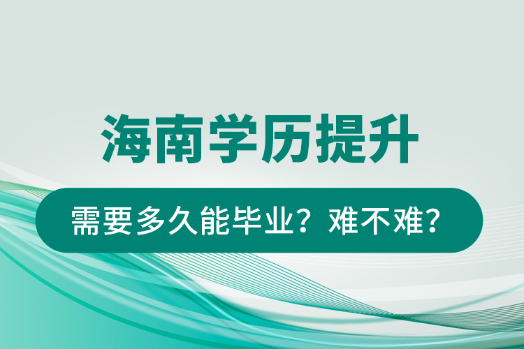 海南學(xué)歷提升需要多久能畢業(yè)？難不難？