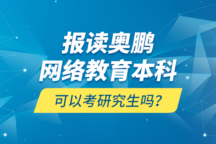 報(bào)讀奧鵬網(wǎng)絡(luò)教育本科可以考研究生嗎？