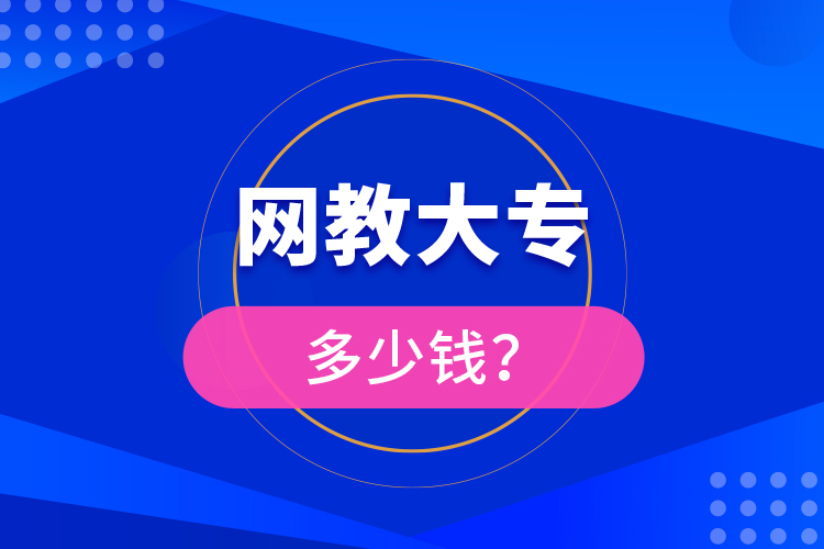 網(wǎng)教大專多少錢？