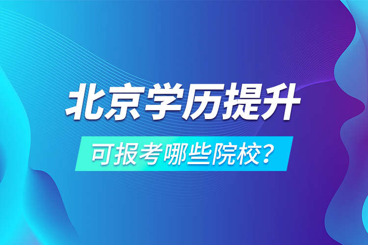 北京學歷提升可報考哪些院校？