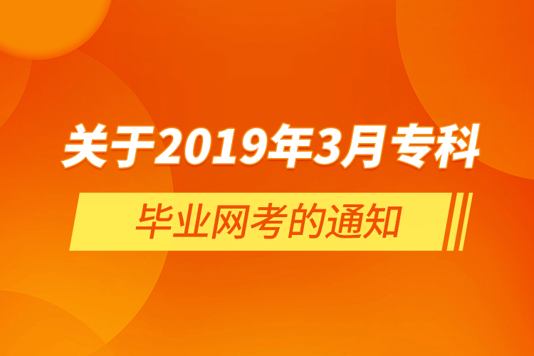  關(guān)于2019年3月?？飘厴I(yè)網(wǎng)考的通知