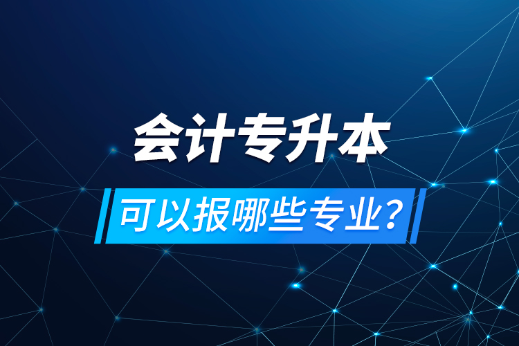 會(huì)計(jì)專升本可以報(bào)哪些專業(yè)？