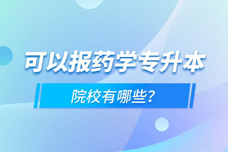 可以報(bào)藥學(xué)專升本院校有哪些？
