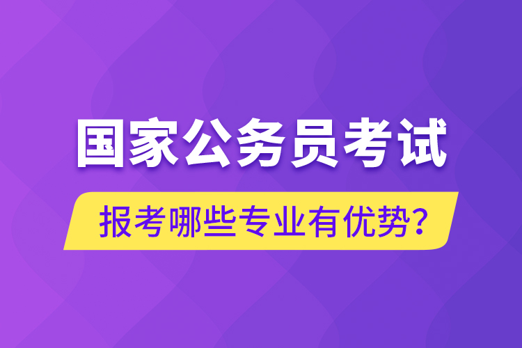 國家公務(wù)員考試報(bào)考哪些專業(yè)有優(yōu)勢(shì)？