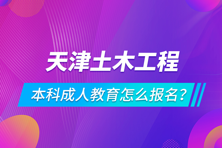 天津土木工程本科成人教育怎么報名？