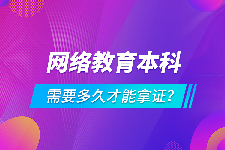 網(wǎng)絡(luò)教育本科需要多久才能拿證？