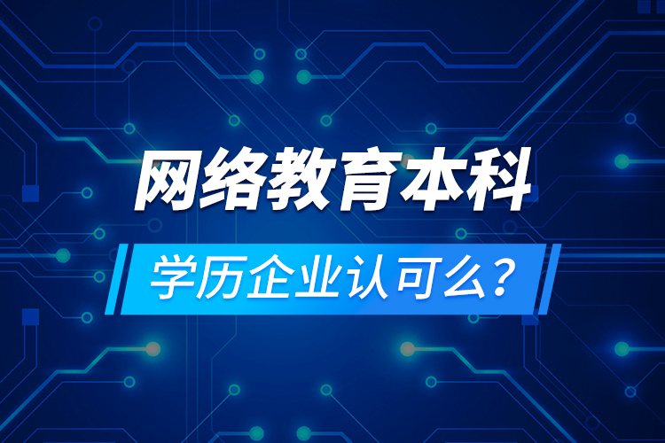網絡教育本科學歷企業(yè)認可么？