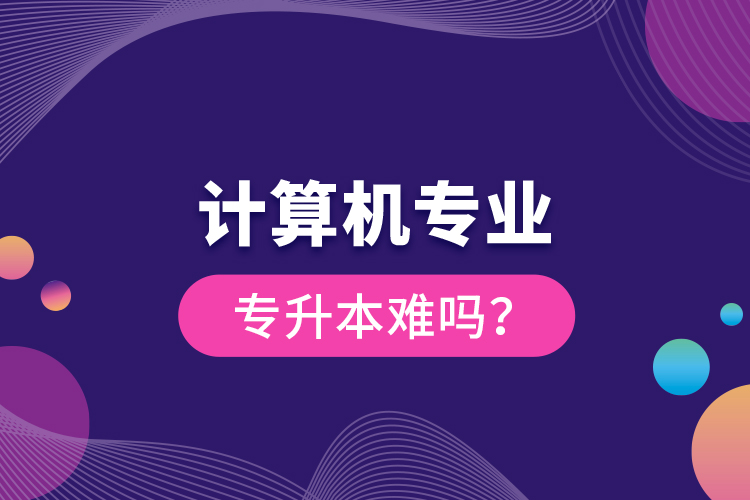 計算機(jī)專業(yè)專升本難嗎？