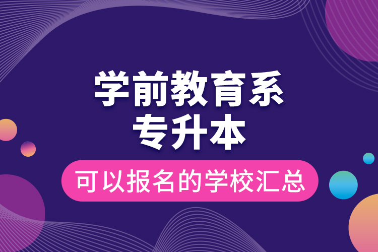 學(xué)前教育系專(zhuān)升本可以報(bào)名的學(xué)校匯總