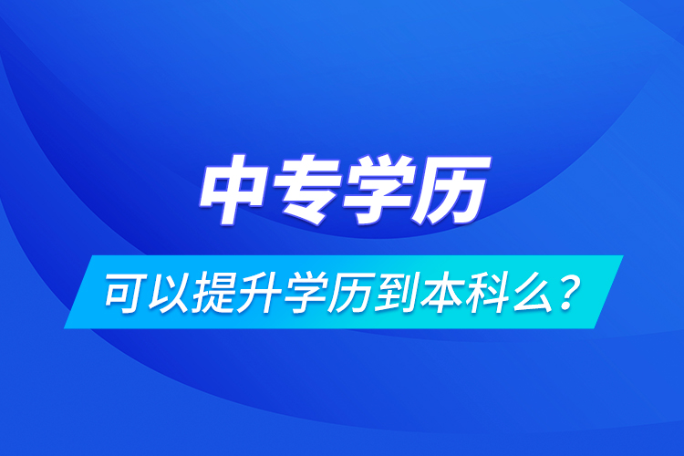 中專學歷可以提升學歷到本科么？