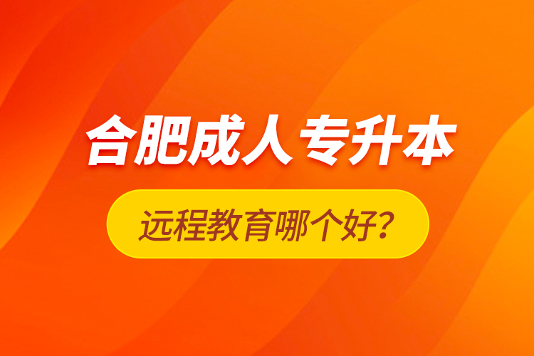 合肥成人專升本遠(yuǎn)程教育哪個好？